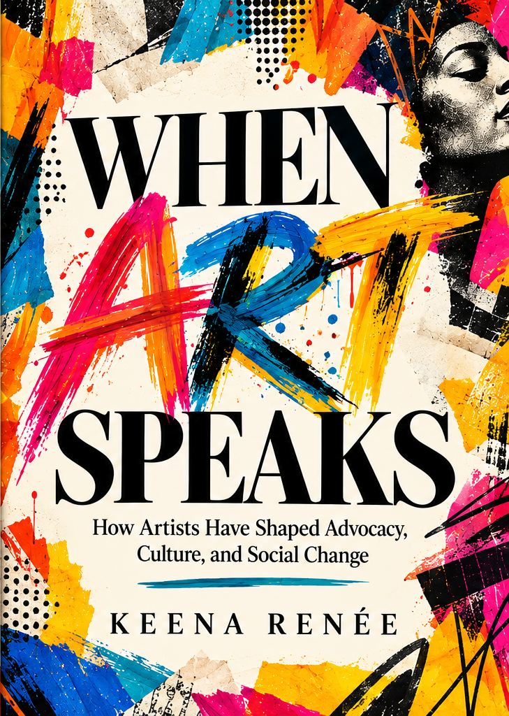 When Art Speaks — How Artists Have Shaped Advocacy, Culture, and Social Change by Keena Renée